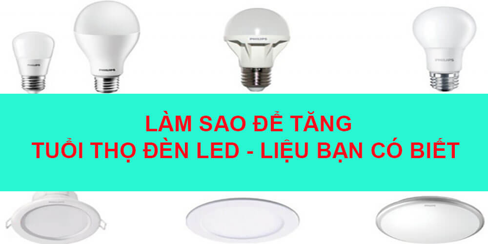 Làm sao để tăng tuổi thọ đèn led - Liệu bạn có biết