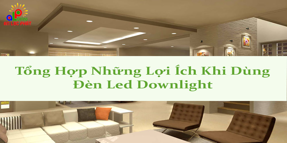 Tổng hợp những lợi ích khi dùng đèn led downlight