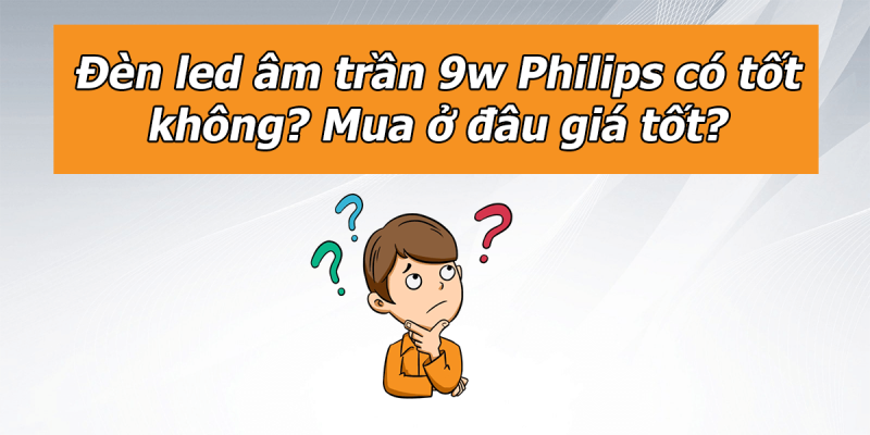 Đèn led âm trần 9w Philips có tốt không?